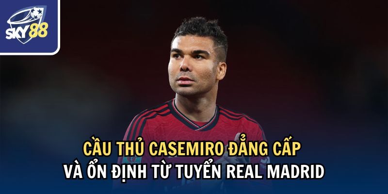 Khám Phá Top 5 Tiền Vệ Phòng Ngự Hay Nhất Thế Giới 2 Cầu thủ Casemiro đẳng cấp và ổn định từ tuyển Real Madrid