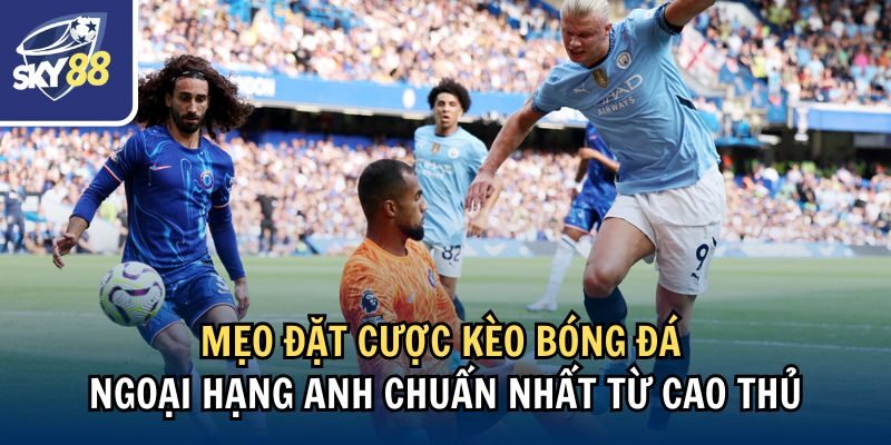 Kèo Bóng Đá Ngoại Hạng Anh: Cách Soi Đặt Kèo Tại Sky88 4 Mẹo đặt cược kèo bóng đá Ngoại hạng Anh chuẩn nhất từ cao thủ